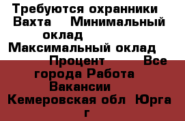 Требуются охранники . Вахта. › Минимальный оклад ­ 47 900 › Максимальный оклад ­ 79 200 › Процент ­ 20 - Все города Работа » Вакансии   . Кемеровская обл.,Юрга г.